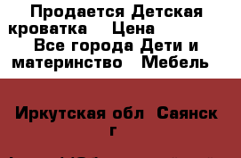  Продается Детская кроватка  › Цена ­ 11 500 - Все города Дети и материнство » Мебель   . Иркутская обл.,Саянск г.